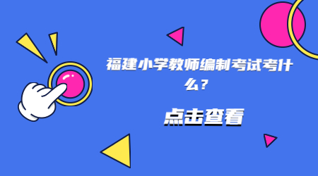福建小學(xué)教師編制考試考什么？