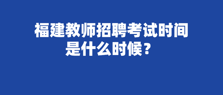 福建教師招聘考試時間是什么時候？