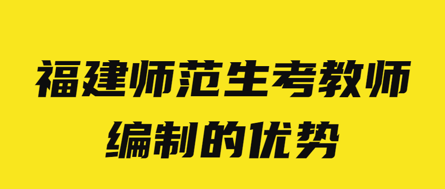 福建師范生考教師編制的優(yōu)勢