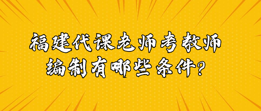 福建代課老師考教師編制有哪些條件?