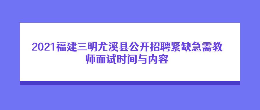 2021福建三明尤溪縣公開(kāi)招聘緊缺急需教師面試時(shí)間與內(nèi)容