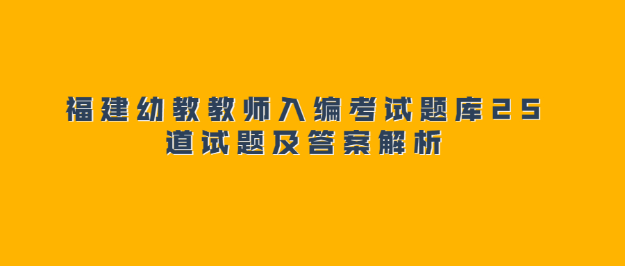 福建幼教教師入編考試題庫25道試題及答案解析