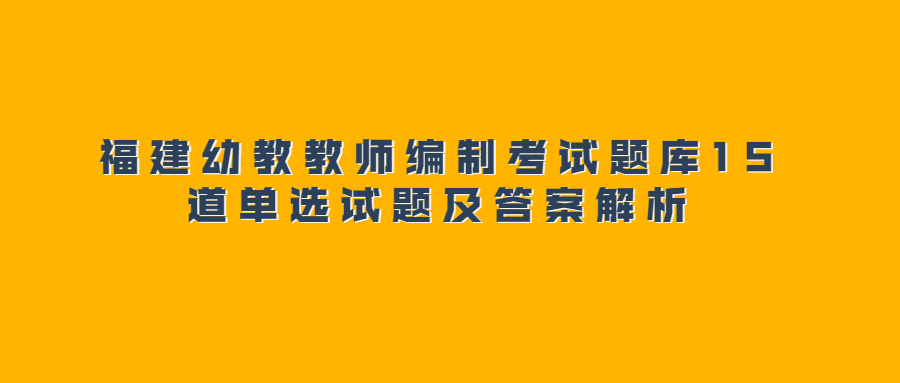 福建幼教教師編制考試題庫15道單選試題及答案解析
