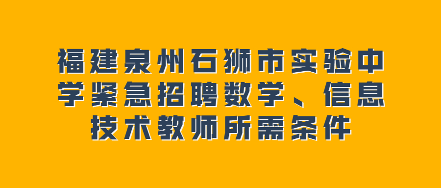 福建泉州石獅市實(shí)驗(yàn)中學(xué)緊急招聘數(shù)學(xué)、信息技術(shù)教師所需條件