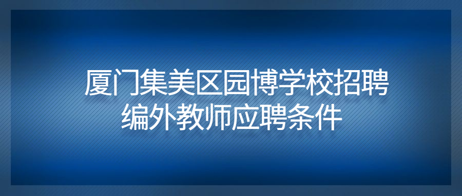 廈門集美區(qū)園博學校招聘編外教師應聘條件